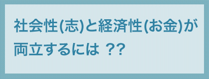 社会性(志)と経済性(お金)が両立するには ？?