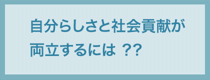 自分らしさと社会貢献が両立するには ？?