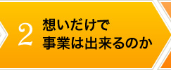 2.想いだけで事業は出来るのか。